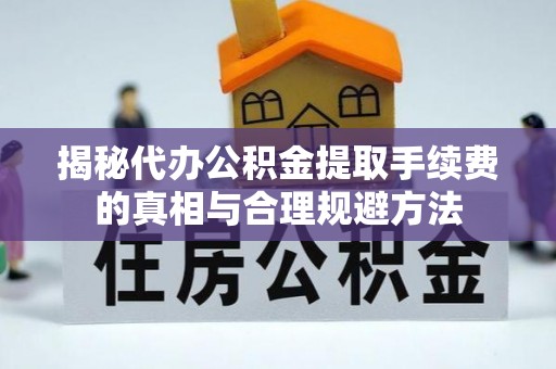 安顺揭秘代办公积金提取手续费的真相与合理规避方法