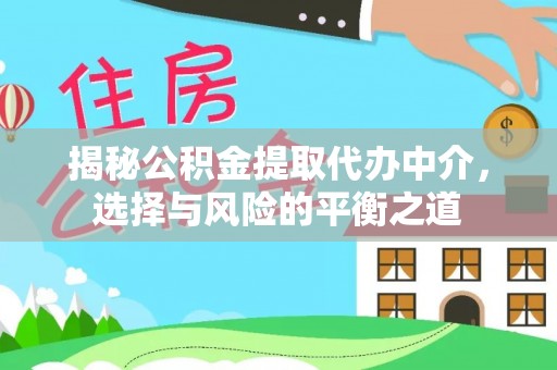 安顺揭秘公积金提取代办中介，选择与风险的平衡之道