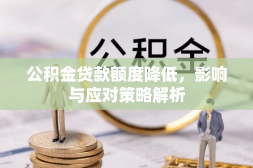安顺公积金贷款额度降低，影响与应对策略解析