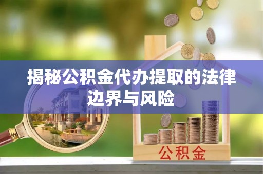安顺揭秘公积金代办提取的法律边界与风险