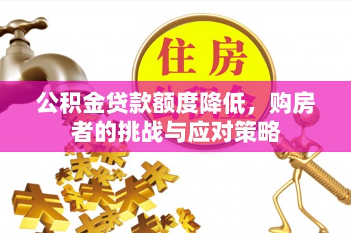 安顺公积金贷款额度降低，购房者的挑战与应对策略