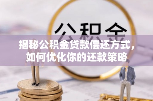 安顺揭秘公积金贷款偿还方式，如何优化你的还款策略