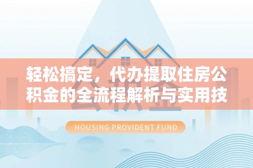 安顺轻松搞定，代办提取住房公积金的全流程解析与实用技巧