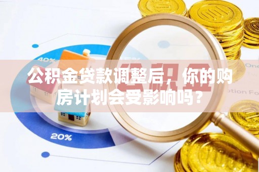 安顺公积金贷款调整后，你的购房计划会受影响吗？