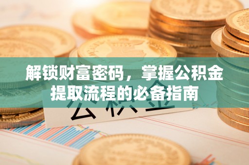 安顺解锁财富密码，掌握公积金提取流程的必备指南