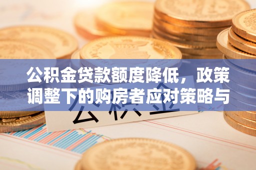 安顺公积金贷款额度降低，政策调整下的购房者应对策略与未来趋势