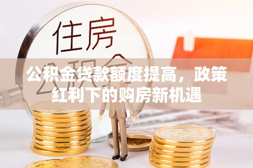 安顺公积金贷款额度提高，政策红利下的购房新机遇