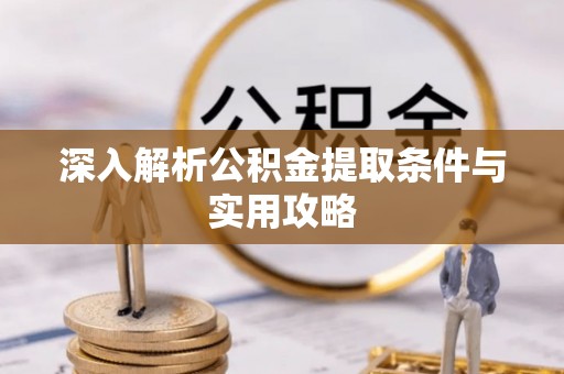 安顺深入解析公积金提取条件与实用攻略