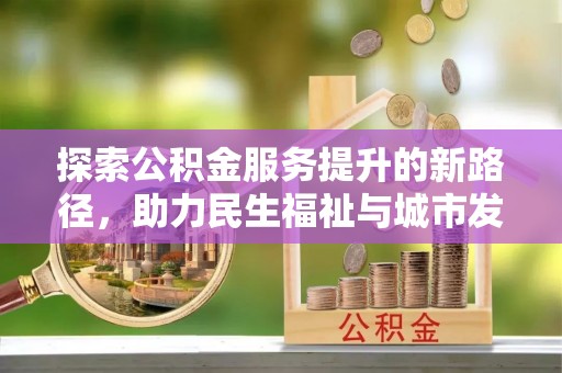 安顺探索公积金服务提升的新路径，助力民生福祉与城市发展