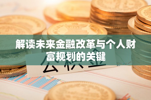 安顺解读未来金融改革与个人财富规划的关键