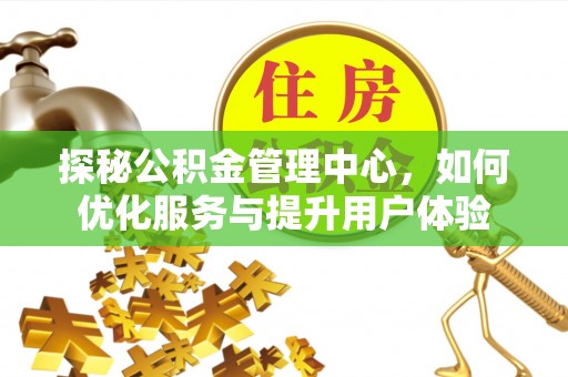 安顺探秘公积金管理中心，如何优化服务与提升用户体验