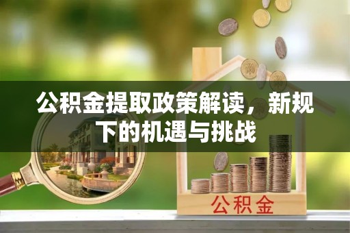安顺公积金提取政策解读，新规下的机遇与挑战