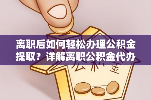 安顺离职后如何轻松办理公积金提取？详解离职公积金代办提取流程