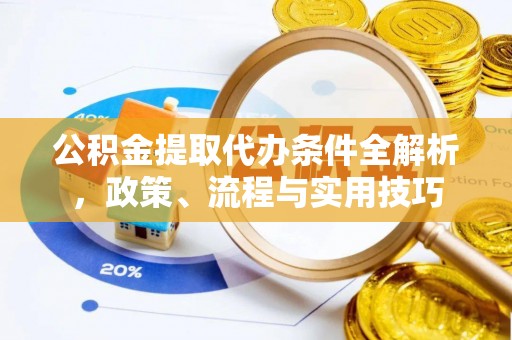 安顺公积金提取代办条件全解析，政策、流程与实用技巧