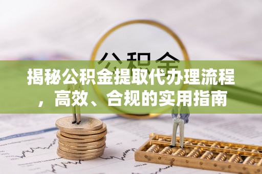 安顺揭秘公积金提取代办理流程，高效、合规的实用指南