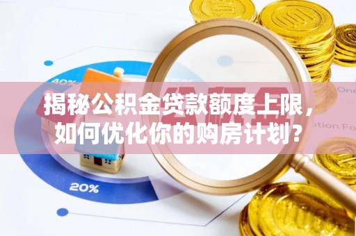 安顺揭秘公积金贷款额度上限，如何优化你的购房计划？