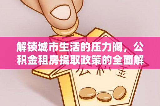 安顺解锁城市生活的压力阀，公积金租房提取政策的全面解析与实践指南