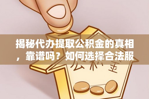 安顺揭秘代办提取公积金的真相，靠谱吗？如何选择合法服务？