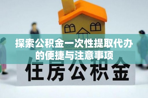 安顺探索公积金一次性提取代办的便捷与注意事项