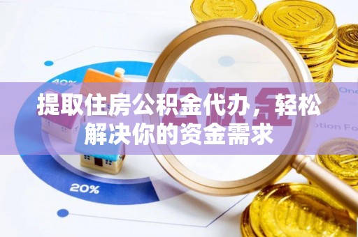 安顺提取住房公积金代办，轻松解决你的资金需求