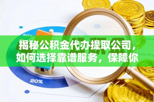 安顺揭秘公积金代办提取公司，如何选择靠谱服务，保障你的资金安全