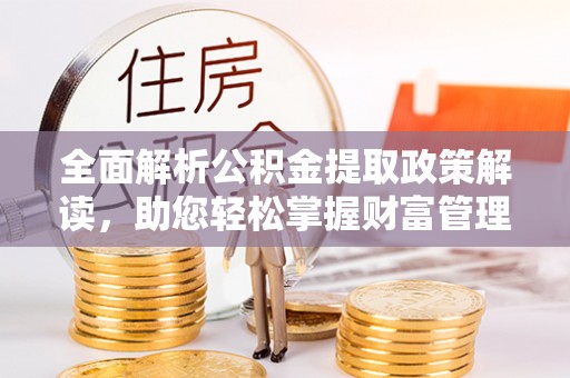 安顺全面解析公积金提取政策解读，助您轻松掌握财富管理新方向