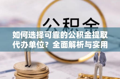 安顺如何选择可靠的公积金提取代办单位？全面解析与实用指南