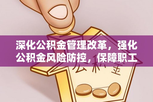安顺深化公积金管理改革，强化公积金风险防控，保障职工权益