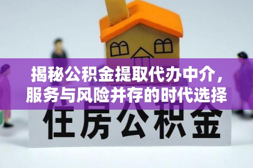 安顺揭秘公积金提取代办中介，服务与风险并存的时代选择