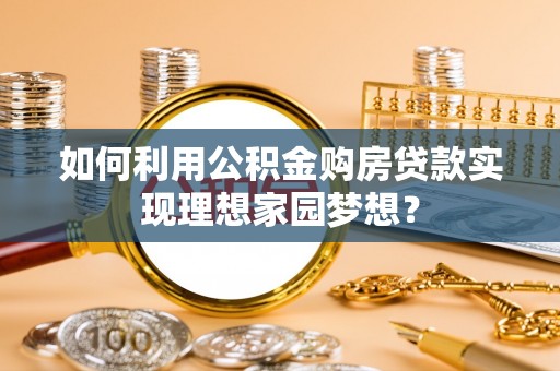 安顺如何利用公积金购房贷款实现理想家园梦想？