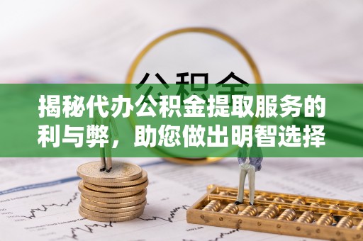 安顺揭秘代办公积金提取服务的利与弊，助您做出明智选择