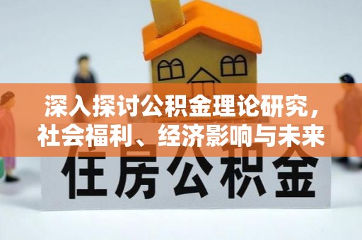 安顺深入探讨公积金理论研究，社会福利、经济影响与未来展望