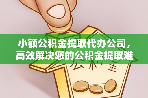 安顺小额公积金提取代办公司，高效解决您的公积金提取难题