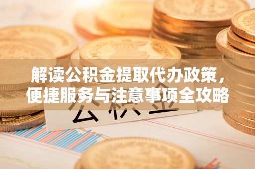 安顺解读公积金提取代办政策，便捷服务与注意事项全攻略