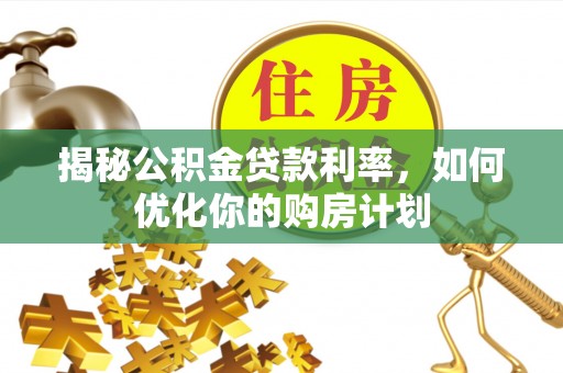 安顺揭秘公积金贷款利率，如何优化你的购房计划