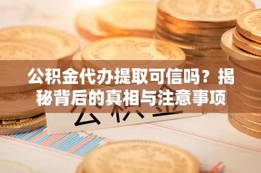 安顺公积金代办提取可信吗？揭秘背后的真相与注意事项