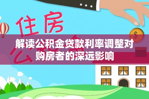 安顺解读公积金贷款利率调整对购房者的深远影响