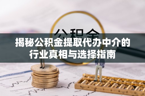 安顺揭秘公积金提取代办中介的行业真相与选择指南