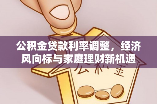 安顺公积金贷款利率调整，经济风向标与家庭理财新机遇