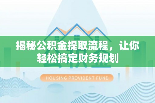 安顺揭秘公积金提取流程，让你轻松搞定财务规划