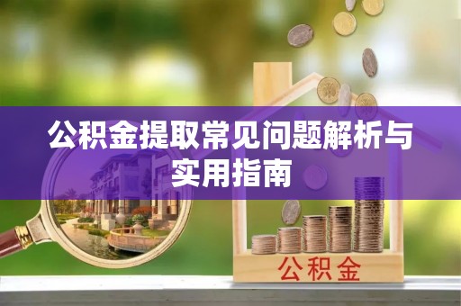 安顺公积金提取常见问题解析与实用指南