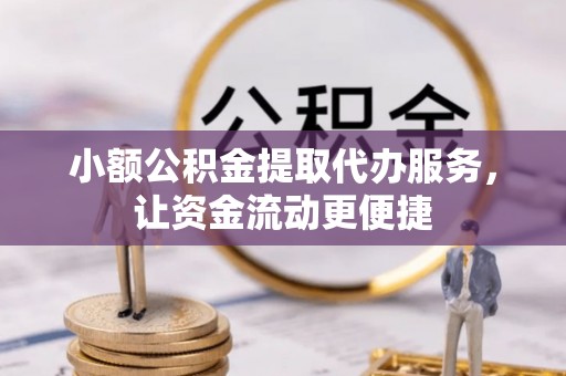 安顺小额公积金提取代办服务，让资金流动更便捷