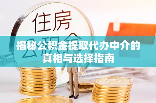 安顺揭秘公积金提取代办中介的真相与选择指南