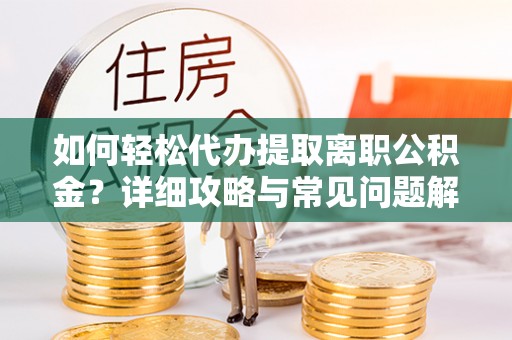 安顺如何轻松代办提取离职公积金？详细攻略与常见问题解析