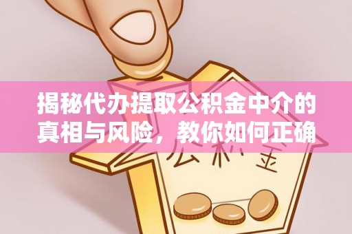 安顺揭秘代办提取公积金中介的真相与风险，教你如何正确操作