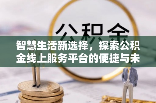安顺智慧生活新选择，探索公积金线上服务平台的便捷与未来