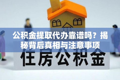 安顺公积金提取代办靠谱吗？揭秘背后真相与注意事项