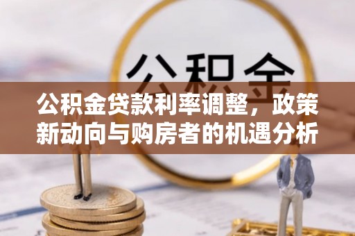 安顺公积金贷款利率调整，政策新动向与购房者的机遇分析