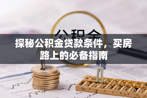 安顺探秘公积金贷款条件，买房路上的必备指南