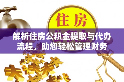 安顺解析住房公积金提取与代办流程，助您轻松管理财务